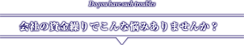 会社の資金繰りでこんな悩みありませんか？