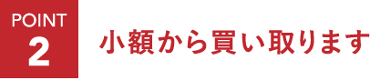 ポイント2：少額から買い取ります